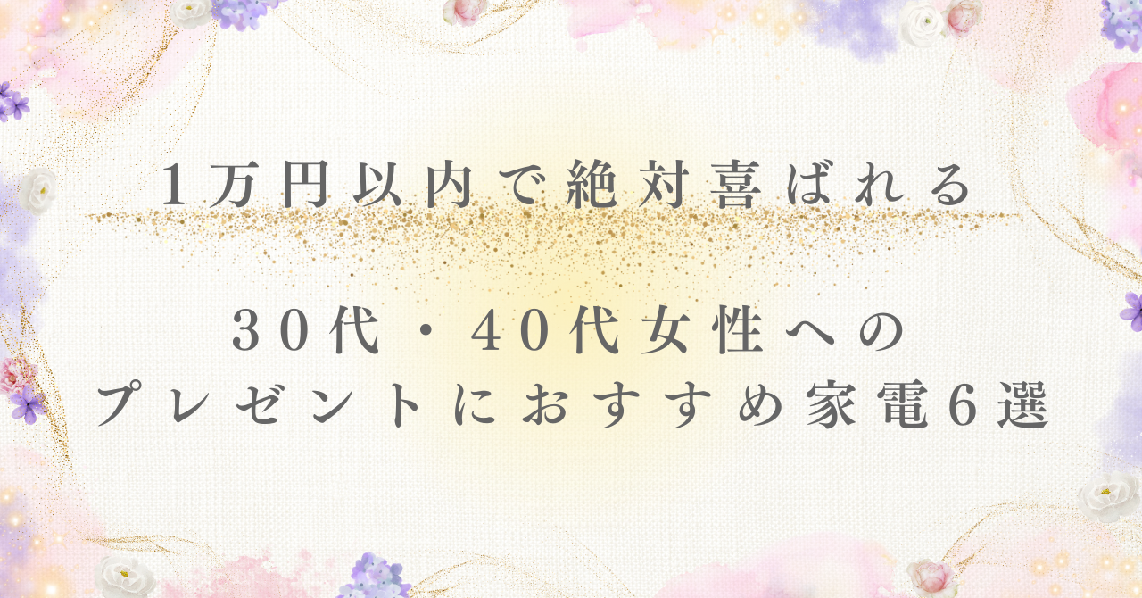 1万円以内で絶対喜ばれる30代・40代女性への プレゼントにおすすめ家電6選